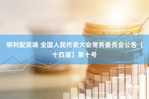 明利配资端 全国人民代表大会常务委员会公告〔十四届〕第十号