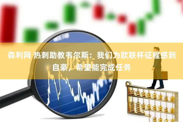 森利网 热刺助教韦尔斯：我们为欧联杯征程感到自豪，希望能完成任务