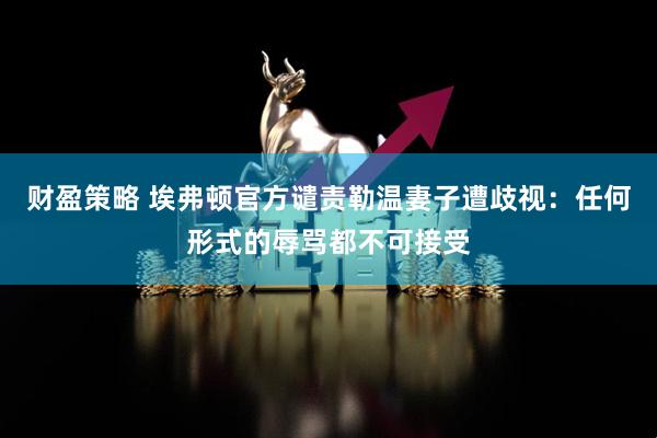 财盈策略 埃弗顿官方谴责勒温妻子遭歧视：任何形式的辱骂都不可接受