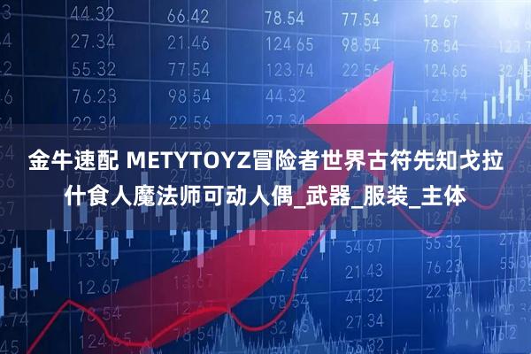 金牛速配 METYTOYZ冒险者世界古符先知戈拉什食人魔法师可动人偶_武器_服装_主体