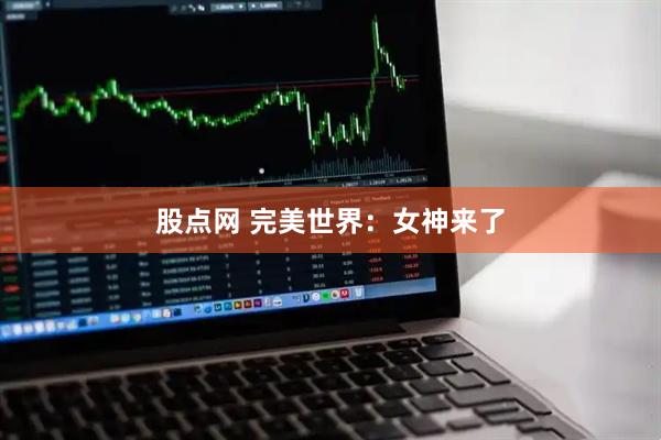 股点网 完美世界：女神来了