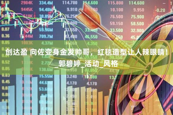 创达盈 向佐变身金发帅哥，红毯造型让人辣眼睛！_郭碧婷_活动_风格
