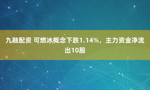 九融配资 可燃冰概念下跌1.14%，主力资金净流出10股