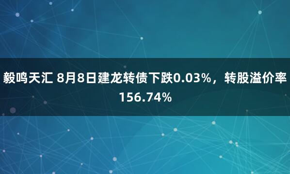 毅鸣天汇 8月8日建龙转债下跌0.03%，转股溢价率156.74%