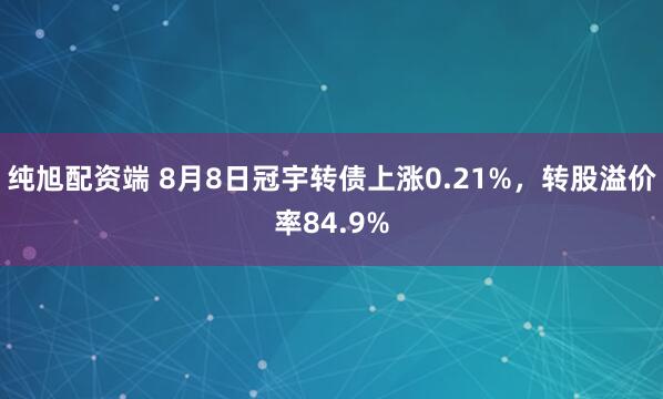 纯旭配资端 8月8日冠宇转债上涨0.21%，转股溢价率84.9%