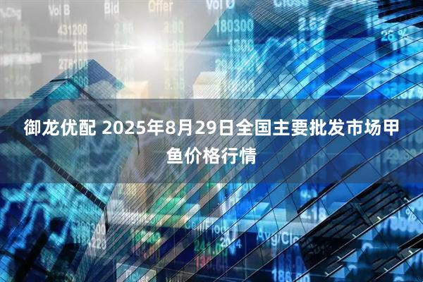 御龙优配 2025年8月29日全国主要批发市场甲鱼价格行情