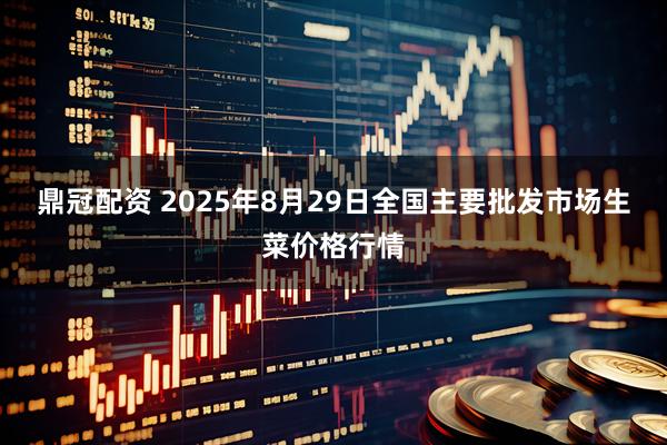 鼎冠配资 2025年8月29日全国主要批发市场生菜价格行情