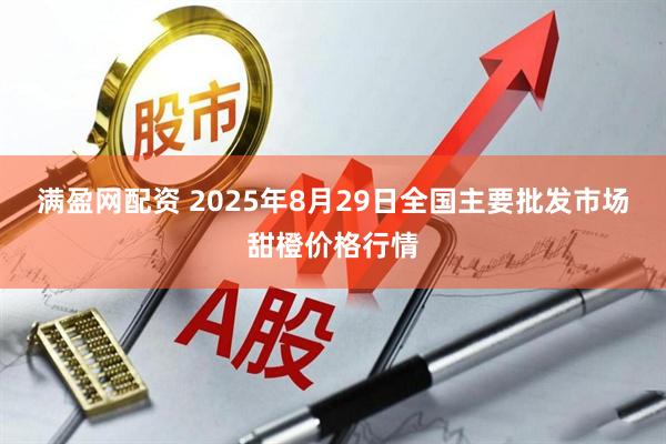 满盈网配资 2025年8月29日全国主要批发市场甜橙价格行情