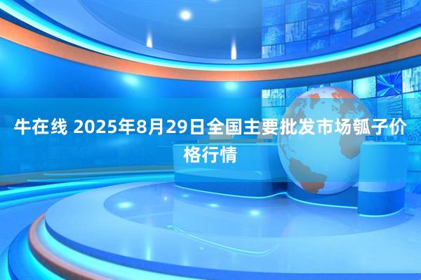 牛在线 2025年8月29日全国主要批发市场瓠子价格行情