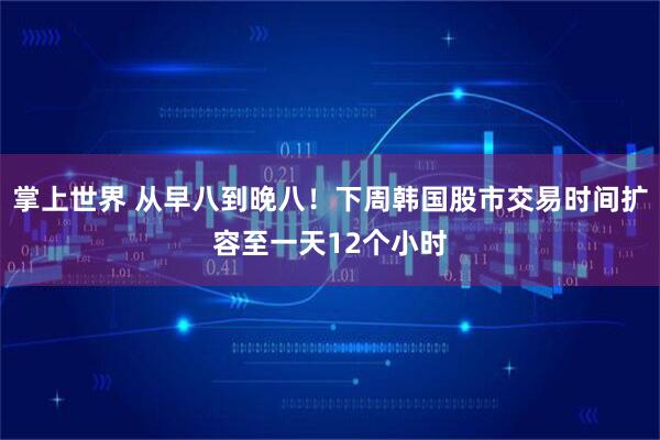 掌上世界 从早八到晚八！下周韩国股市交易时间扩容至一天12个小时