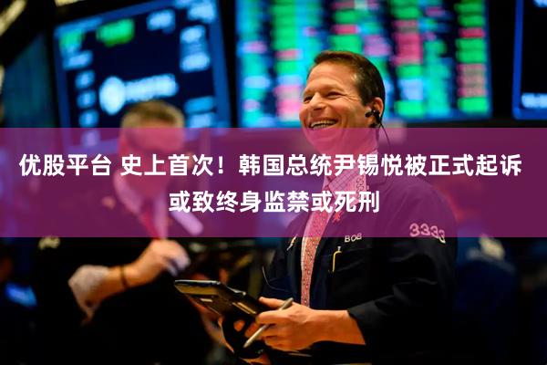 优股平台 史上首次！韩国总统尹锡悦被正式起诉 或致终身监禁或死刑