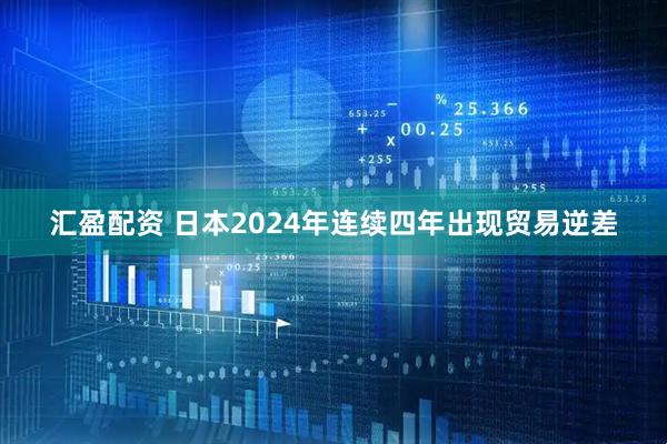 汇盈配资 日本2024年连续四年出现贸易逆差