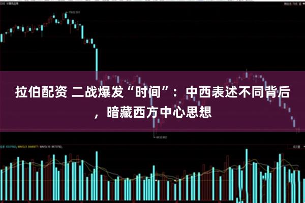 拉伯配资 二战爆发“时间”:中西表述不同背后,暗藏西方中心思想