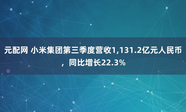 元配网 小米集团第三季度营收1,131.2亿元人民币，同比增长22.3%