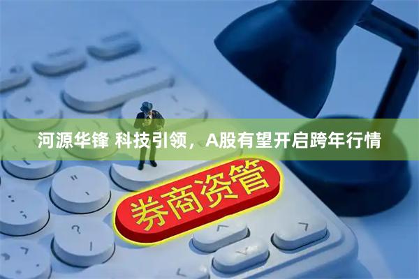 河源华锋 科技引领，A股有望开启跨年行情