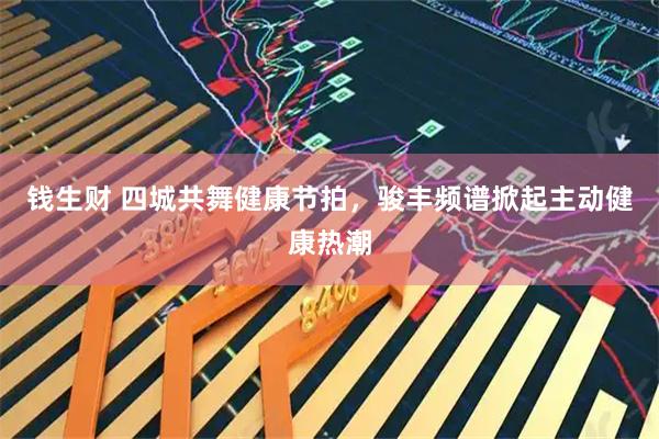 钱生财 四城共舞健康节拍，骏丰频谱掀起主动健康热潮