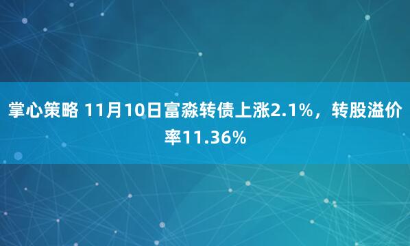 掌心策略 11月10日富淼转债上涨2.1%,转股溢价率11.36%