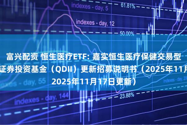 富兴配资 恒生医疗ETF: 嘉实恒生医疗保健交易型开放式指数证券投资基金(QDII)更新招募说明书(2025年11月17日更新)