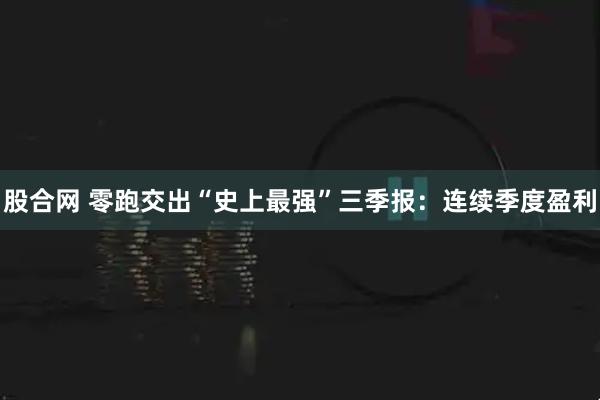 股合网 零跑交出“史上最强”三季报:连续季度盈利