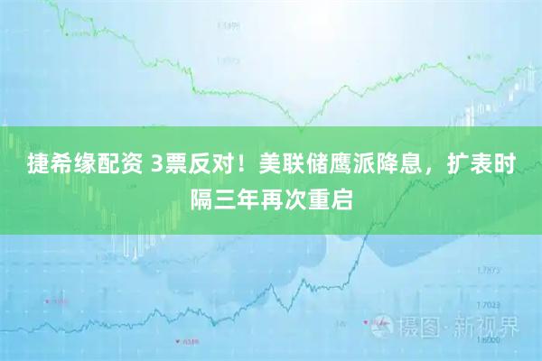 捷希缘配资 3票反对！美联储鹰派降息，扩表时隔三年再次重启