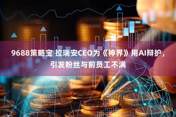 9688策略宝 拉瑞安CEO为《神界》用AI辩护，引发粉丝与前员工不满